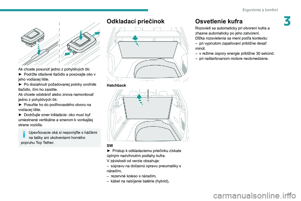 Peugeot 508 2020 Užívateľská príručka (in Slovak) 69
Ergonómia a komfort
3
Ak chcete posunúť jedno z pohyblivých ôk:
► Podržte stlačené tlačidlo a posúvajte oko v jeho vodiacej lište.► Po dosiahnutí požadovanej polohy uvoľnite tl Peugeot 508 2020 Užívateľská príručka (in Slovak) 69
Ergonómia a komfort
3
Ak chcete posunúť jedno z pohyblivých ôk:
► Podržte stlačené tlačidlo a posúvajte oko v jeho vodiacej lište.► Po dosiahnutí požadovanej polohy uvoľnite tl
