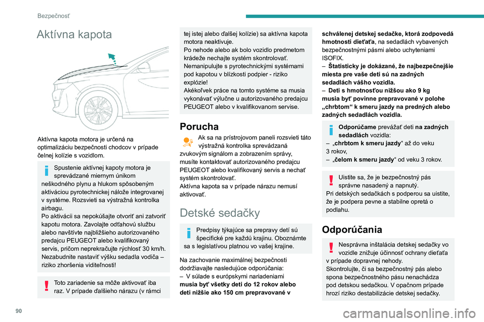 Peugeot 508 2020  Užívateľská príručka (in Slovak) 90
Bezpečnosť
Aktívna kapota 
 
Aktívna kapota motora je určená na 
optimalizáciu bezpečnosti chodcov v prípade 
čelnej kolízie s vozidlom.
Spustenie aktívnej kapoty motora je 
sprevádzan