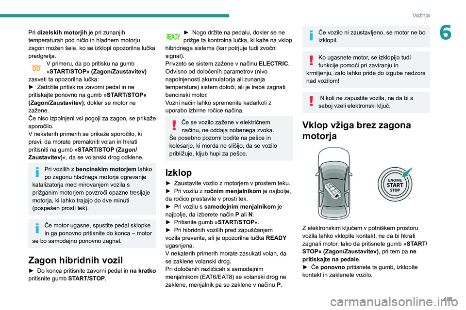 Peugeot 508 2020  Priročnik za lastnika (in Slovenian) 101
Vožnja
6Pri dizelskih motorjih je pri zunanjih 
temperaturah pod ničlo in hladnem motorju 
zagon možen šele, ko se izklopi opozorilna lučka 
predgretja.
V primeru, da po pritisku na gumb »ST