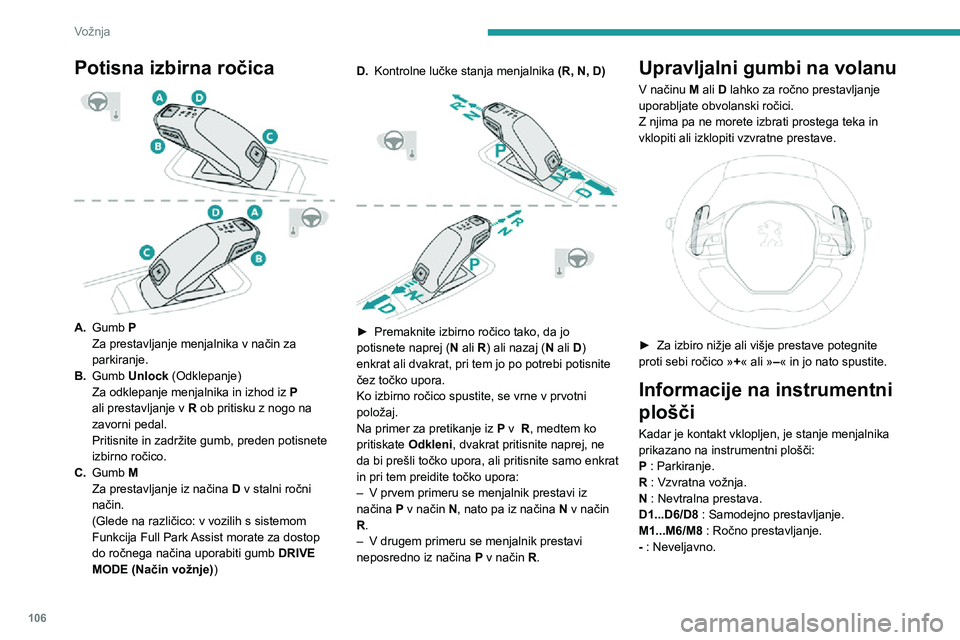 Peugeot 508 2020  Priročnik za lastnika (in Slovenian) 106
Vožnja
Ko ob vključenem kontaktu odprete voznikova vrata, se prikaže sporočilo z zahtevo, da 
menjalnik prestavite v položaj P.
Delovanje
Če je ob delujočem motorju za spremembo 
načina po