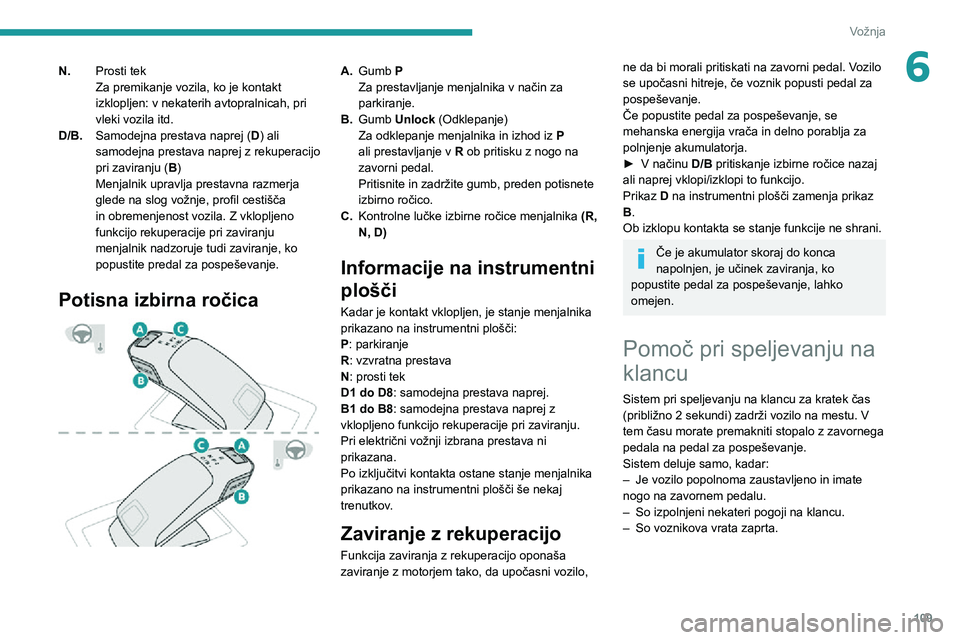 Peugeot 508 2020 Priročnik za lastnika (in Slovenian) 109
Vožnja
6N.Prosti tek
Za premikanje vozila, ko je kontakt
izklopljen: v nekaterih avtopralnicah, pri
vleki vozila itd.
D/B. Samodejna prestava naprej ( D) ali
samodejna prestava naprej z rekupe Peugeot 508 2020 Priročnik za lastnika (in Slovenian) 109
Vožnja
6N.Prosti tek
Za premikanje vozila, ko je kontakt
izklopljen: v nekaterih avtopralnicah, pri
vleki vozila itd.
D/B. Samodejna prestava naprej ( D) ali
samodejna prestava naprej z rekupe
