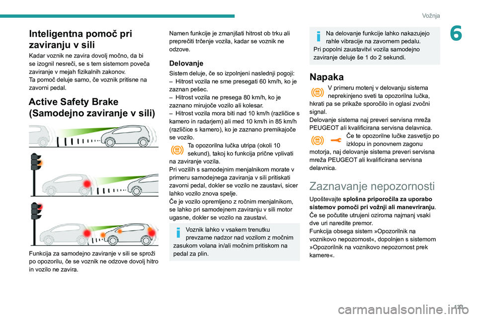 Peugeot 508 2020  Priročnik za lastnika (in Slovenian) 133
Vožnja
6Inteligentna pomoč pri 
zaviranju v sili
Kadar voznik ne zavira dovolj močno, da bi 
se izognil nesreči, se s tem sistemom poveča 
zaviranje v mejah fizikalnih zakonov.
Ta pomoč delu