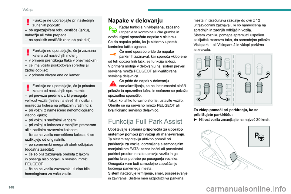 Peugeot 508 2020  Priročnik za lastnika (in Slovenian) 148
Vožnja
► Pritisnite gumb na prestavni ročici ali na zaslonu na dotik, izberite  Driving / Vehicle > Funkcija Full Park Assist.
Z vklopom sistema izklopite Nadzor 
mrtvih kotov.
Zaporedje
Ko je