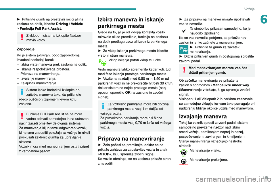 Peugeot 508 2020  Priročnik za lastnika (in Slovenian) 149
Vožnja
6► Pritisnite gumb na prestavni ročici ali na zaslonu na dotik, izberite Driving / Vehicle > Funkcija Full Park Assist.
Z vklopom sistema izklopite Nadzor 
mrtvih kotov.
Zaporedje
Ko je