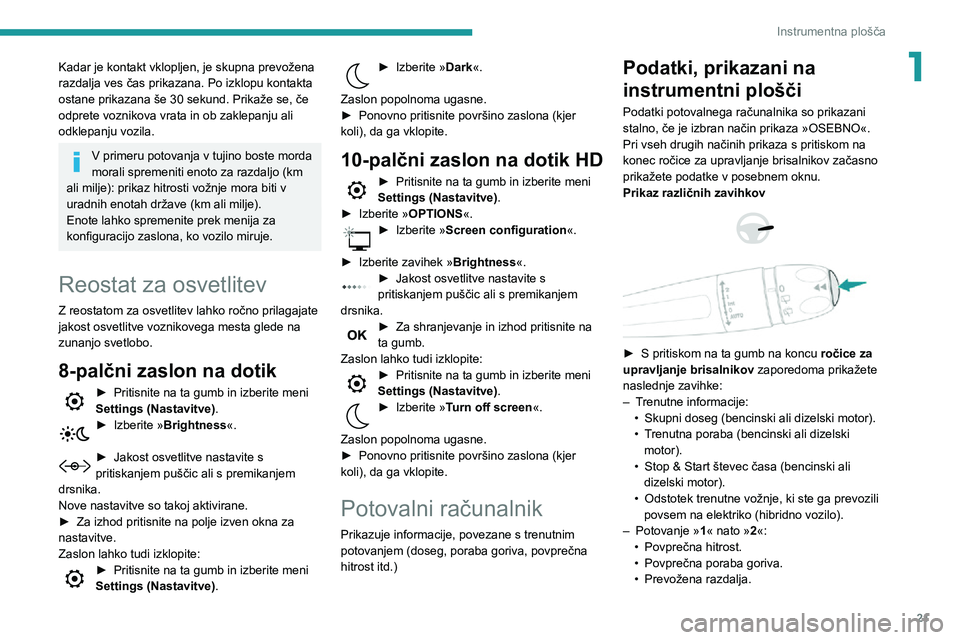 Peugeot 508 2020  Priročnik za lastnika (in Slovenian) 21
Instrumentna plošča
1Kadar je kontakt vklopljen, je skupna prevožena 
razdalja ves čas prikazana. Po izklopu kontakta 
ostane prikazana še 30 sekund. Prikaže se, če 
odprete voznikova vrata 