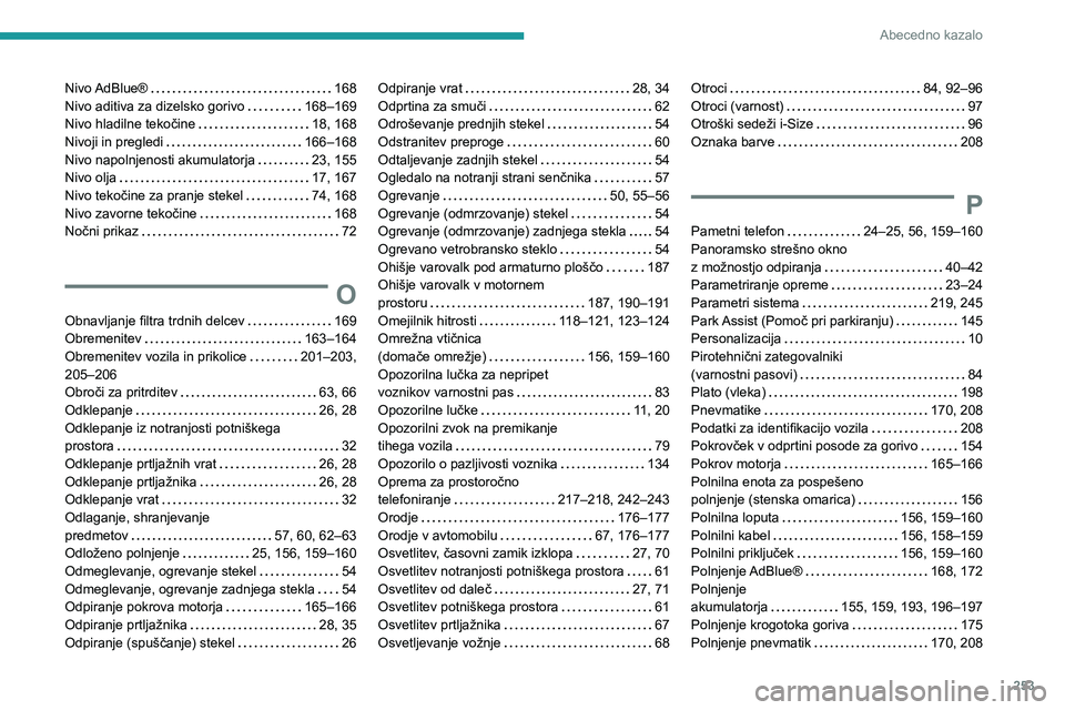 Peugeot 508 2020 Priročnik za lastnika (in Slovenian) 253
Abecedno kazalo
Nivo AdBlue® 168Nivo aditiva za dizelsko gorivo 168–169Nivo hladilne tekočine 18, 168Nivoji in pregledi 166–168Nivo napolnjenosti akumulatorja 23, 155Nivo olja 17 Peugeot 508 2020 Priročnik za lastnika (in Slovenian) 253
Abecedno kazalo
Nivo AdBlue® 168Nivo aditiva za dizelsko gorivo 168–169Nivo hladilne tekočine 18, 168Nivoji in pregledi 166–168Nivo napolnjenosti akumulatorja 23, 155Nivo olja 17