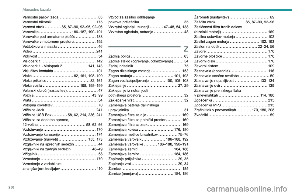 Peugeot 508 2020 Priročnik za lastnika (in Slovenian) 256
Abecedno kazalo
Varnostni pasovi zadaj 83Varnostni trikotnik 175Varnost otrok 85, 87–90, 92–95, 92–96Varovalke 186–187, 190–191Varovalke pod armaturno ploščo 188Varovalke v m Peugeot 508 2020 Priročnik za lastnika (in Slovenian) 256
Abecedno kazalo
Varnostni pasovi zadaj 83Varnostni trikotnik 175Varnost otrok 85, 87–90, 92–95, 92–96Varovalke 186–187, 190–191Varovalke pod armaturno ploščo 188Varovalke v m