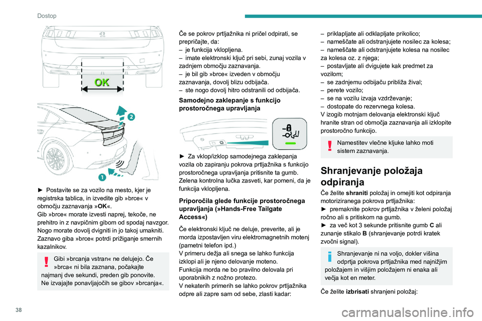 Peugeot 508 2020  Priročnik za lastnika (in Slovenian) 38
Dostop
 
► Postavite se za vozilo na mesto, kjer je registrska tablica, in izvedite gib »brce« v 
območju zaznavanja »OK«.
Gib »brce« morate izvesti naprej, tekoče, ne 
prehitro in z navp