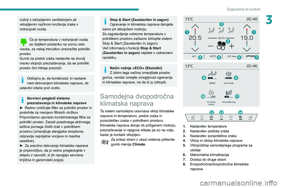 Peugeot 508 2020  Priročnik za lastnika (in Slovenian) 51
Ergonomie et confort
3vožnji z izklopljenim ventilatorjem ali 
vklopljenim načinom kroženja zraka v 
notranjosti vozila.
Če je temperatura v notranjosti vozila po daljšem postanku na soncu zel
