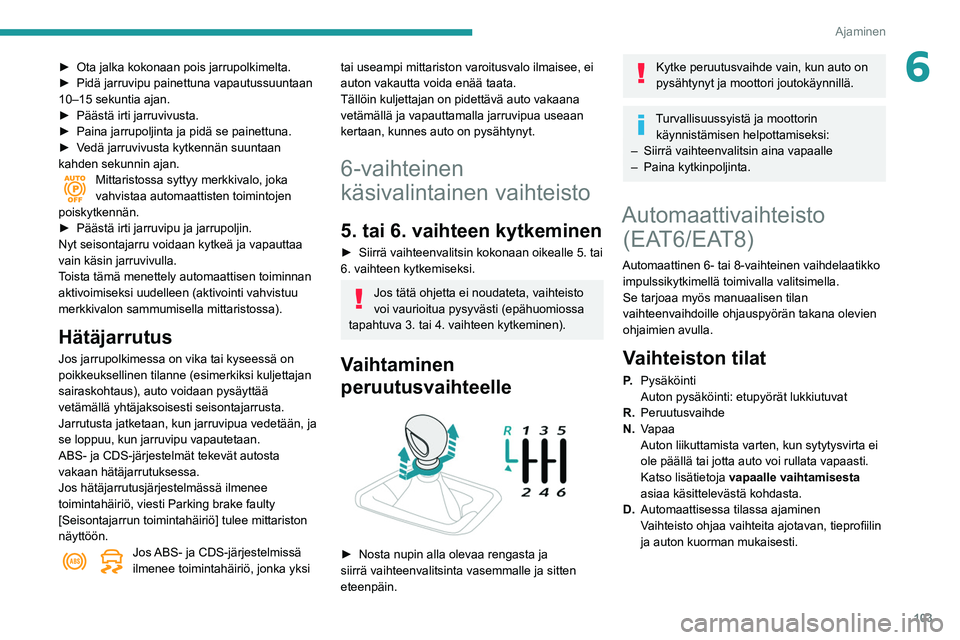 Peugeot 508 2020 Omistajan käsikirja (in Finnish) 103
Ajaminen
6► Ota jalka kokonaan pois jarrupolkimelta.
► Pidä jarruvipu painettuna vapautussuuntaan
10–15 sekuntia ajan.
►
Päästä irti jarruvivu Peugeot 508 2020 Omistajan käsikirja (in Finnish) 103
Ajaminen
6► Ota jalka kokonaan pois jarrupolkimelta.
► Pidä jarruvipu painettuna vapautussuuntaan
10–15 sekuntia ajan.
►
Päästä irti jarruvivu