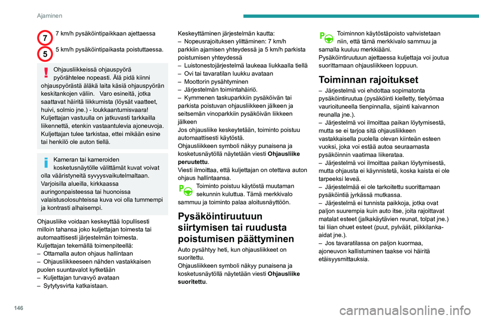 Peugeot 508 2020  Omistajan käsikirja (in Finnish) 146
Ajaminen
Älä käytä toimintoa seuraavissa 
ulkoisissa olosuhteissa:
–  Pehmeän pientareen (esim. oja) tai laiturin 
vieressä tai jyrkänteen reunalla
–  Liukkaalla tienpinnalla (jää jne