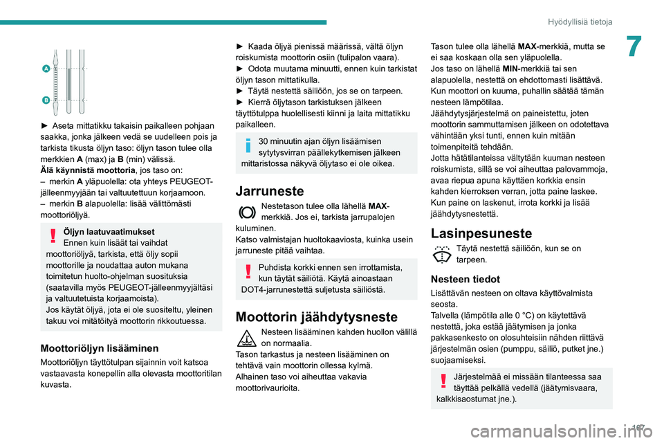 Peugeot 508 2020 Omistajan käsikirja (in Finnish) 167
Hyödyllisiä tietoja
7
► Aseta mittatikku takaisin paikalleen pohjaan saakka, jonka jälkeen vedä se uudelleen pois ja
tarkista tikusta öljyn taso: öljyn tason tulee olla
m Peugeot 508 2020 Omistajan käsikirja (in Finnish) 167
Hyödyllisiä tietoja
7
► Aseta mittatikku takaisin paikalleen pohjaan saakka, jonka jälkeen vedä se uudelleen pois ja
tarkista tikusta öljyn taso: öljyn tason tulee olla
m
