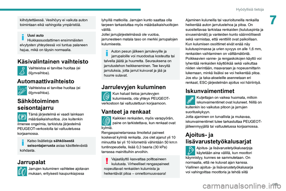 Peugeot 508 2020 Omistajan käsikirja (in Finnish) 169
Hyödyllisiä tietoja
7kiihdytettäessä. Vesihöyry ei vaikuta auton
toimintaan eikä vahingoita ympäristöä.
Uusi auto
Hiukkassuodattimen ensimmäisten
elvytysten yhteydessä voi tuntua pala Peugeot 508 2020 Omistajan käsikirja (in Finnish) 169
Hyödyllisiä tietoja
7kiihdytettäessä. Vesihöyry ei vaikuta auton
toimintaan eikä vahingoita ympäristöä.
Uusi auto
Hiukkassuodattimen ensimmäisten
elvytysten yhteydessä voi tuntua pala