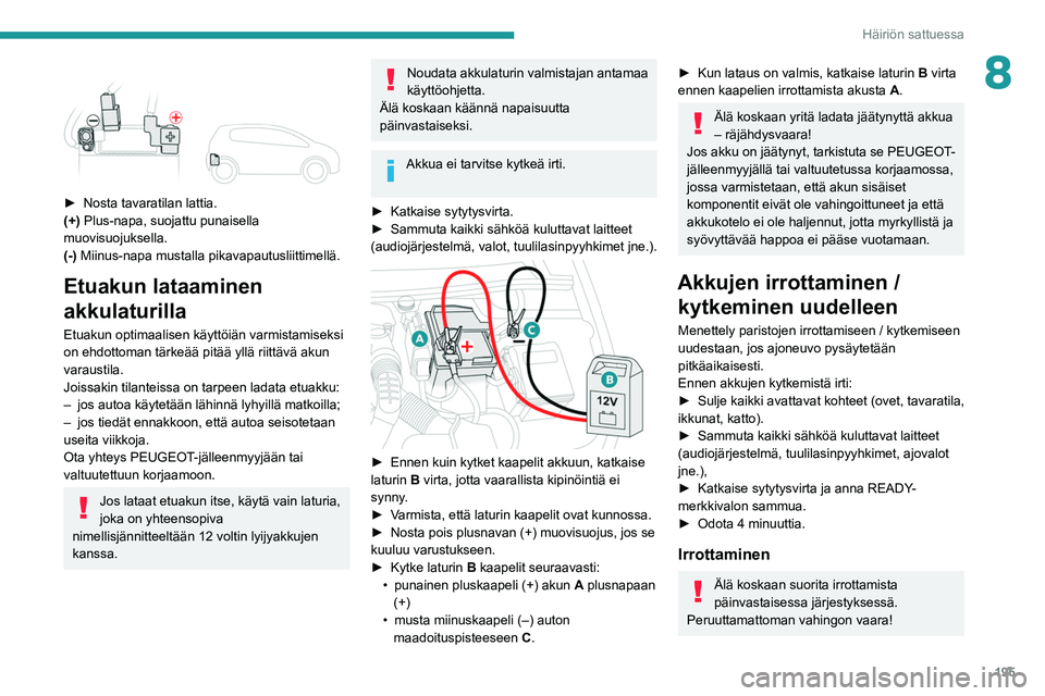 Peugeot 508 2020  Omistajan käsikirja (in Finnish) 195
Häiriön sattuessa
8 
 
►  Nosta tavaratilan lattia.
(+)  Plus-napa, suojattu punaisella 
muovisuojuksella.
(-) Miinus-napa mustalla pikavapautusliittimellä.
Etuakun lataaminen 
akkulatu