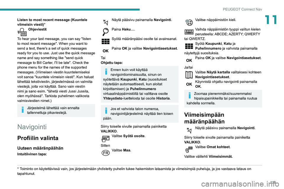 Peugeot 508 2020  Omistajan käsikirja (in Finnish) 229
PEUGEOT Connect Nav
11Listen to most recent message (Kuuntele 
viimeisin viesti)*
Ohjeviestit 
To hear your last message, you can say "listen 
to most recent message". When you want to 
se