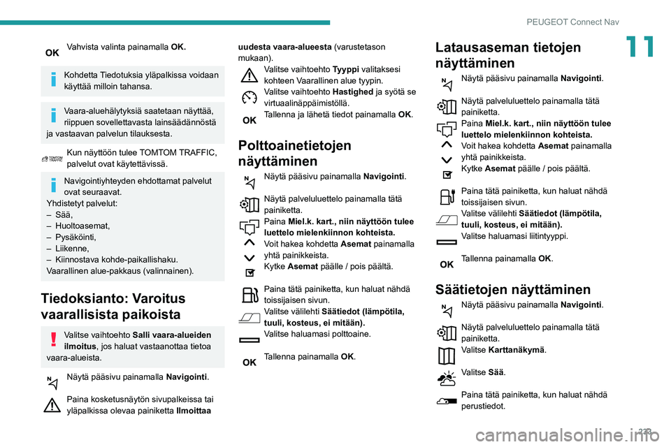 Peugeot 508 2020  Omistajan käsikirja (in Finnish) 233
PEUGEOT Connect Nav
11Vahvista valinta painamalla OK. 
Kohdetta Tiedotuksia yläpalkissa voidaan 
käyttää milloin tahansa.
Vaara-aluehälytyksiä saatetaan näyttää, 
riippuen sovellettavasta