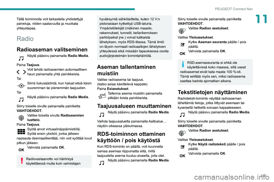Peugeot 508 2020  Omistajan käsikirja (in Finnish) 237
PEUGEOT Connect Nav
11Tällä toiminnolla voit tarkastella yhdistettyjä 
palveluja, niiden saatavuutta ja muokata 
yhteystapaa.
Radio
Radioaseman valitseminen
Näytä pääsivu painamalla Radio M