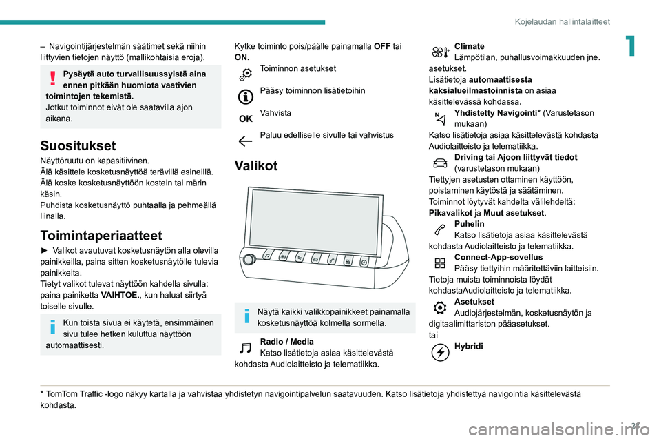 Peugeot 508 2020  Omistajan käsikirja (in Finnish) 23
Kojelaudan hallintalaitteet
1– Navigointijärjestelmän säätimet sekä niihin 
liittyvien tietojen näyttö (mallikohtaisia eroja).
Pysäytä auto turvallisuussyistä aina 
ennen pitkään huom