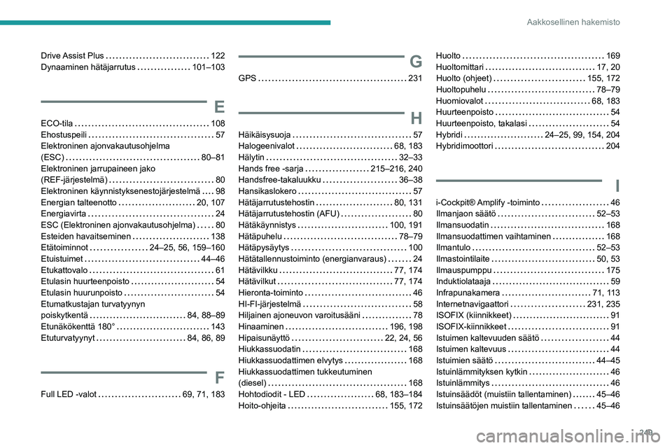 Peugeot 508 2020  Omistajan käsikirja (in Finnish) 249
Aakkosellinen hakemisto
Drive Assist  Plus     122
Dynaaminen hätäjarrutus     
101–103
E
ECO-tila    108
Ehostuspeili     
57
Elektroninen ajonvakautusohjelma  
(ESC)
    
80–81
Elektroni