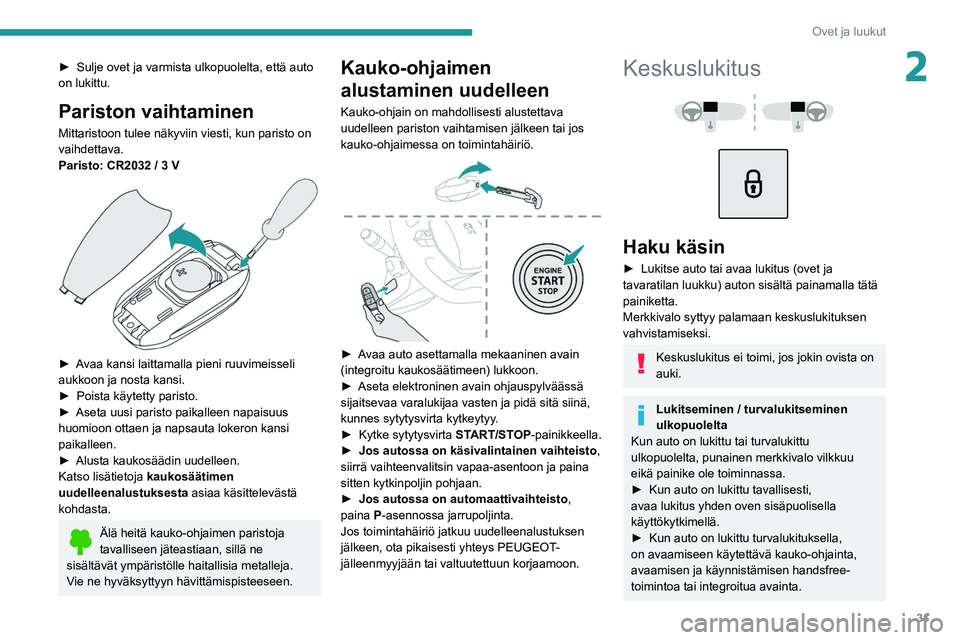 Peugeot 508 2020  Omistajan käsikirja (in Finnish) 31
Ovet ja luukut
2►  Sulje ovet ja varmista ulkopuolelta, että auto on lukittu.
Pariston vaihtaminen
Mittaristoon tulee näkyviin viesti, kun paristo on 
vaihdettava.
Paristo: CR20