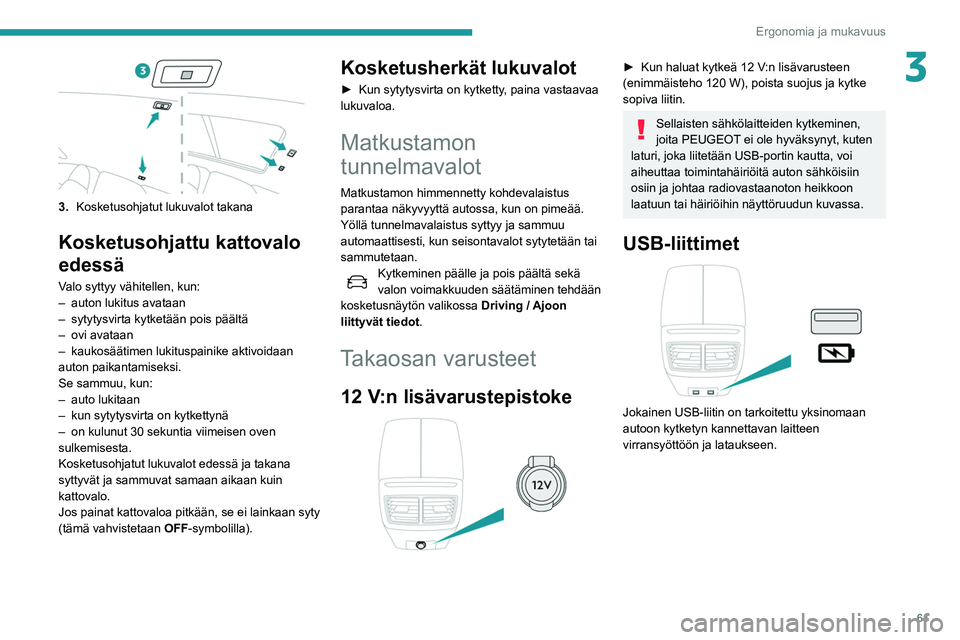 Peugeot 508 2020 Omistajan käsikirja (in Finnish) 61
Ergonomia ja mukavuus
3
3.Kosketusohjatut lukuvalot takana
Kosketusohjattu kattovalo
edessä
Valo syttyy vähitellen, kun:
–
auton lukitus avataan
–
sytytysvirta kytketään pois päältä
Peugeot 508 2020 Omistajan käsikirja (in Finnish) 61
Ergonomia ja mukavuus
3
3.Kosketusohjatut lukuvalot takana
Kosketusohjattu kattovalo
edessä
Valo syttyy vähitellen, kun:
–
auton lukitus avataan
–
sytytysvirta kytketään pois päältä