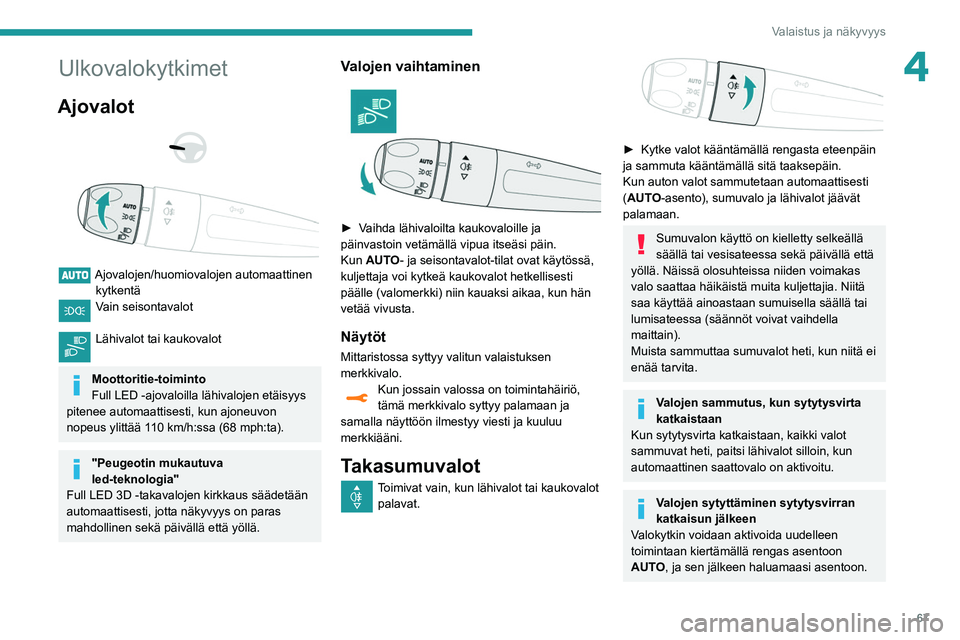 Peugeot 508 2020 Omistajan käsikirja (in Finnish) 67
Valaistus ja näkyvyys
4Ulkovalokytkimet
Ajovalot
Ajovalojen/huomiovalojen automaattinen kytkentä
Vain seisontavalot
Lähivalot tai kaukovalot
Moottoritie-toiminto
Full LED -ajovaloilla Peugeot 508 2020 Omistajan käsikirja (in Finnish) 67
Valaistus ja näkyvyys
4Ulkovalokytkimet
Ajovalot
Ajovalojen/huomiovalojen automaattinen kytkentä
Vain seisontavalot
Lähivalot tai kaukovalot
Moottoritie-toiminto
Full LED -ajovaloilla