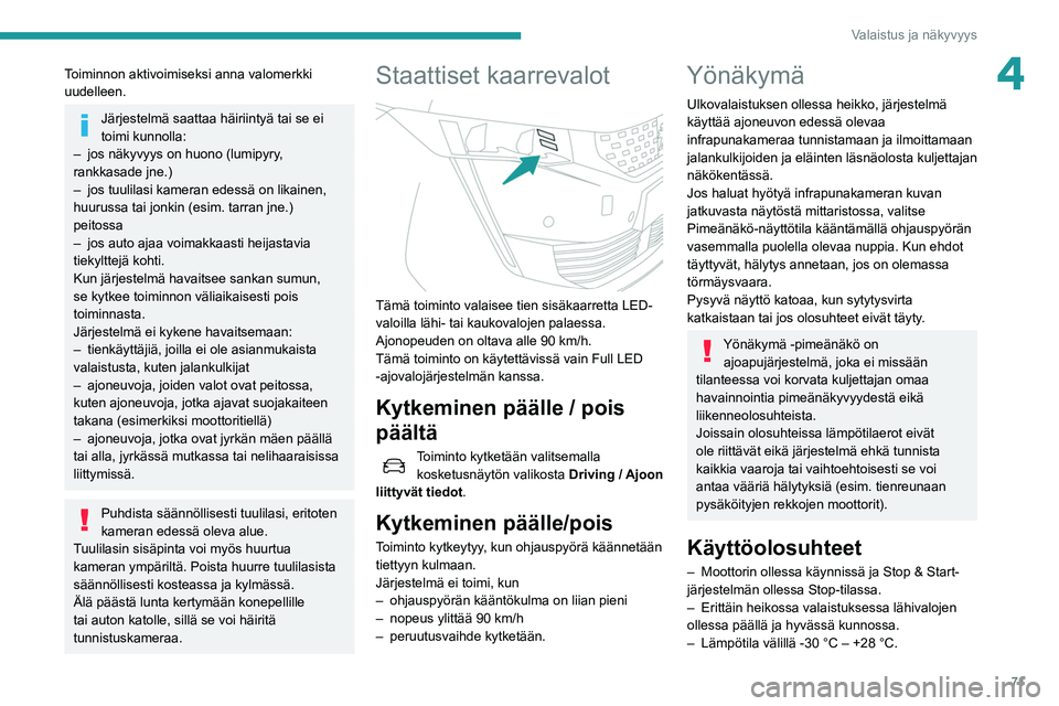 Peugeot 508 2020  Omistajan käsikirja (in Finnish) 71
Valaistus ja näkyvyys
4Toiminnon aktivoimiseksi anna valomerkki 
uudelleen.
Järjestelmä saattaa häiriintyä tai se ei 
toimi kunnolla:
–
 
jos näkyvyys on huono (lumipyry
 , 
rankkasade jne.