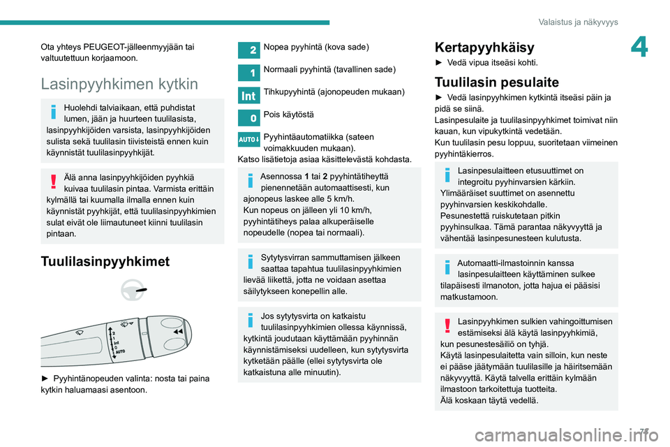 Peugeot 508 2020  Omistajan käsikirja (in Finnish) 73
Valaistus ja näkyvyys
4Ota yhteys PEUGEOT-jälleenmyyjään tai 
valtuutettuun korjaamoon.
Lasinpyyhkimen kytkin
Huolehdi talviaikaan, että puhdistat 
lumen, jään ja huurteen tuulilasista, 
las
