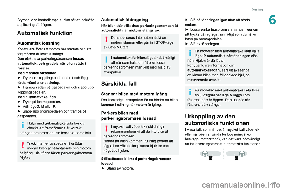 Peugeot 508 2020  Ägarmanual (in Swedish) 99
Körning
6Styrspakens kontrollampa blinkar för att bekräfta 
appliceringsförfrågan.
Automatisk funktion
Automatisk lossning
Kontrollera först att motorn har startats och att 
förardörren är