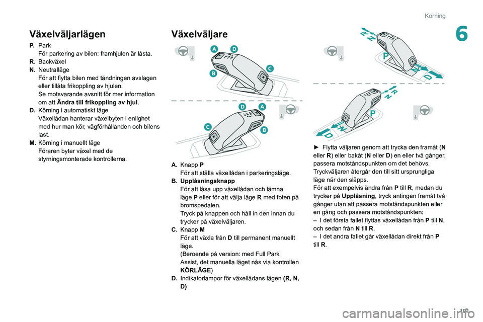 Peugeot 508 2020 Ägarmanual (in Swedish) 101
Körning
6Växelväljarlägen
P.Park
För parkering av bilen: framhjulen är låsta.
R. Backväxel
N. Neutralläge
För att flytta bilen med tändningen avslagen
eller tillåta frikoppling av hju Peugeot 508 2020 Ägarmanual (in Swedish) 101
Körning
6Växelväljarlägen
P.Park
För parkering av bilen: framhjulen är låsta.
R. Backväxel
N. Neutralläge
För att flytta bilen med tändningen avslagen
eller tillåta frikoppling av hju