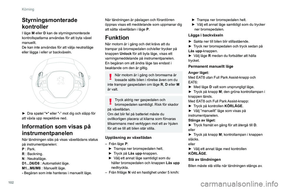 Peugeot 508 2020  Ägarmanual (in Swedish) 102
Körning
Styrningsmonterade 
kontroller
I läge M eller D kan de styrningsmonterade 
kontrollspatlarna användas för att byta växel 
manuellt.
De kan inte användas för att välja neutralläge 