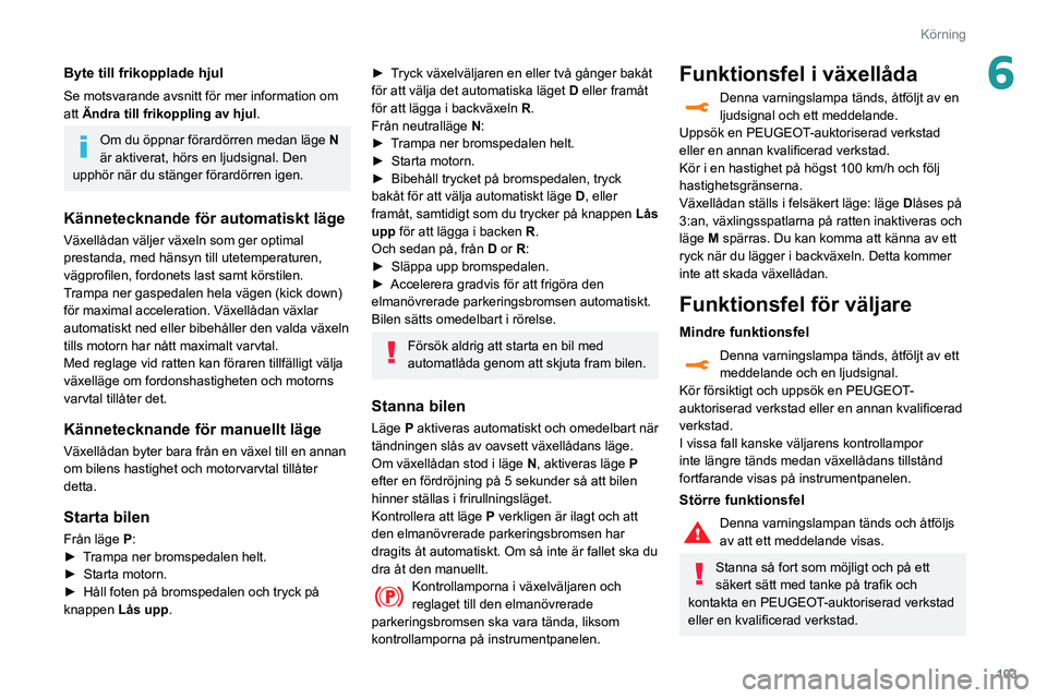 Peugeot 508 2020 Ägarmanual (in Swedish) 103
Körning
6Byte till frikopplade hjul
Se motsvarande avsnitt för mer information om
att Ändra till frikoppling av hjul.
Om du öppnar förardörren medan läge N
är aktiverat, hörs en ljudsi Peugeot 508 2020 Ägarmanual (in Swedish) 103
Körning
6Byte till frikopplade hjul
Se motsvarande avsnitt för mer information om
att Ändra till frikoppling av hjul.
Om du öppnar förardörren medan läge N
är aktiverat, hörs en ljudsi