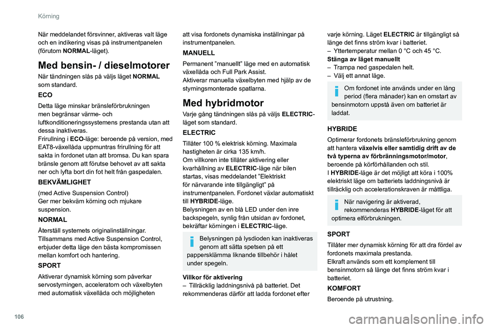 Peugeot 508 2020 Ägarmanual (in Swedish) 106
Körning
När meddelandet försvinner, aktiveras valt läge
och en indikering visas på instrumentpanelen
(förutom NORMAL-läget).
Med bensin- / dieselmotorer
När tändningen slås på väljs Peugeot 508 2020 Ägarmanual (in Swedish) 106
Körning
När meddelandet försvinner, aktiveras valt läge
och en indikering visas på instrumentpanelen
(förutom NORMAL-läget).
Med bensin- / dieselmotorer
När tändningen slås på väljs