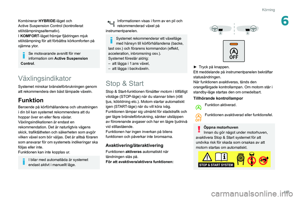 Peugeot 508 2020  Ägarmanual (in Swedish) 107
Körning
6Kombinerar HYBRIDE-läget och 
Active Suspension Control (kontrollerat 
stötdämpningsalternativ).
I KOMFORT-läget främjar fjädringen mjuk 
stötdämpning för att förbättra körko