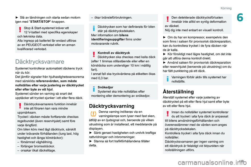 Peugeot 508 2020  Ägarmanual (in Swedish) 109
Körning
6► Slå av tändningen och starta sedan motorn 
igen med ” ST
ART/STOP”-knappen.
Stop & Start-systemet kräver ett 
12  V-batteri med specifika egenskaper 
och tekniska data.
Alla i
