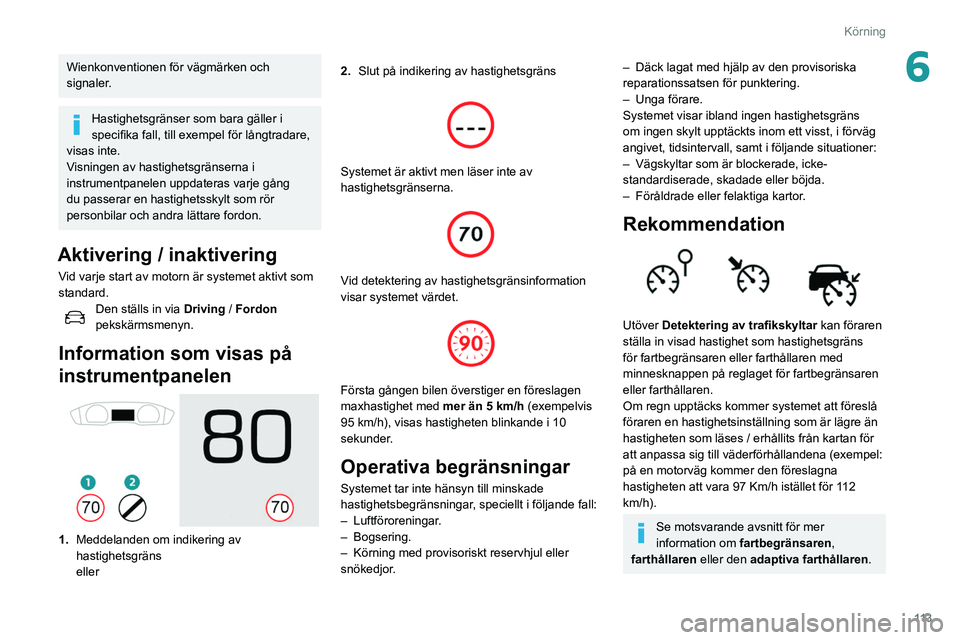 Peugeot 508 2020 Ägarmanual (in Swedish) 11 3
Körning
6Wienkonventionen för vägmärken och
signaler.
Hastighetsgränser som bara gäller i
specifika fall, till exempel för långtradare,
visas inte.
Visningen av hastighetsgränserna i Peugeot 508 2020 Ägarmanual (in Swedish) 11 3
Körning
6Wienkonventionen för vägmärken och
signaler.
Hastighetsgränser som bara gäller i
specifika fall, till exempel för långtradare,
visas inte.
Visningen av hastighetsgränserna i