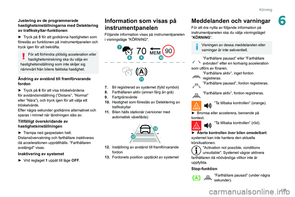 Peugeot 508 2020 Ägarmanual (in Swedish) 121
Körning
6Justering av de programmerade
hastighetsinställningarna med Detektering
av trafikskyltar-funktionen
► Tryck på 5 för att godkänna hastigheten som
föreslås av funktionen på in Peugeot 508 2020 Ägarmanual (in Swedish) 121
Körning
6Justering av de programmerade
hastighetsinställningarna med Detektering
av trafikskyltar-funktionen
► Tryck på 5 för att godkänna hastigheten som
föreslås av funktionen på in