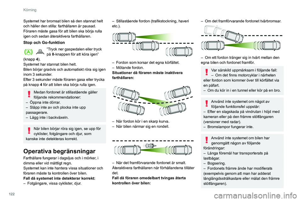 Peugeot 508 2020 Ägarmanual (in Swedish) 122
Körning
Systemet har bromsat bilen så den stannat helt
och håller den stilla: farthållaren är pausad.
Föraren måste gasa för att bilen ska börja rulla
igen och sedan återaktivera farth Peugeot 508 2020 Ägarmanual (in Swedish) 122
Körning
Systemet har bromsat bilen så den stannat helt
och håller den stilla: farthållaren är pausad.
Föraren måste gasa för att bilen ska börja rulla
igen och sedan återaktivera farth