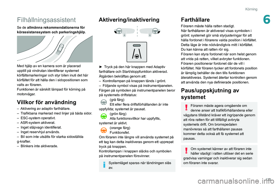 Peugeot 508 2020 Ägarmanual (in Swedish) 123
Körning
6Filhållningsassistent
Se de allmänna rekommendationerna för
körassistanssystem och parkeringshjälp.
Med hjälp av en kamera som är placerad
upptill på vindrutan identifierar Peugeot 508 2020 Ägarmanual (in Swedish) 123
Körning
6Filhållningsassistent
Se de allmänna rekommendationerna för
körassistanssystem och parkeringshjälp.
Med hjälp av en kamera som är placerad
upptill på vindrutan identifierar