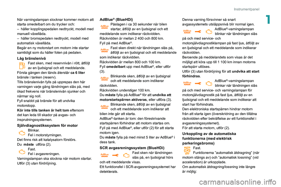 Peugeot 508 2020 Ägarmanual (in Swedish) 13
Instrumentpanel
1När varningslampan slocknar kommer motorn att
starta omedelbart om du trycker och:
–
håller kopplingspedalen nedtryckt, modell med
manuell växellåda.
–
håller bromsp Peugeot 508 2020 Ägarmanual (in Swedish) 13
Instrumentpanel
1När varningslampan slocknar kommer motorn att
starta omedelbart om du trycker och:
–
håller kopplingspedalen nedtryckt, modell med
manuell växellåda.
–
håller bromsp