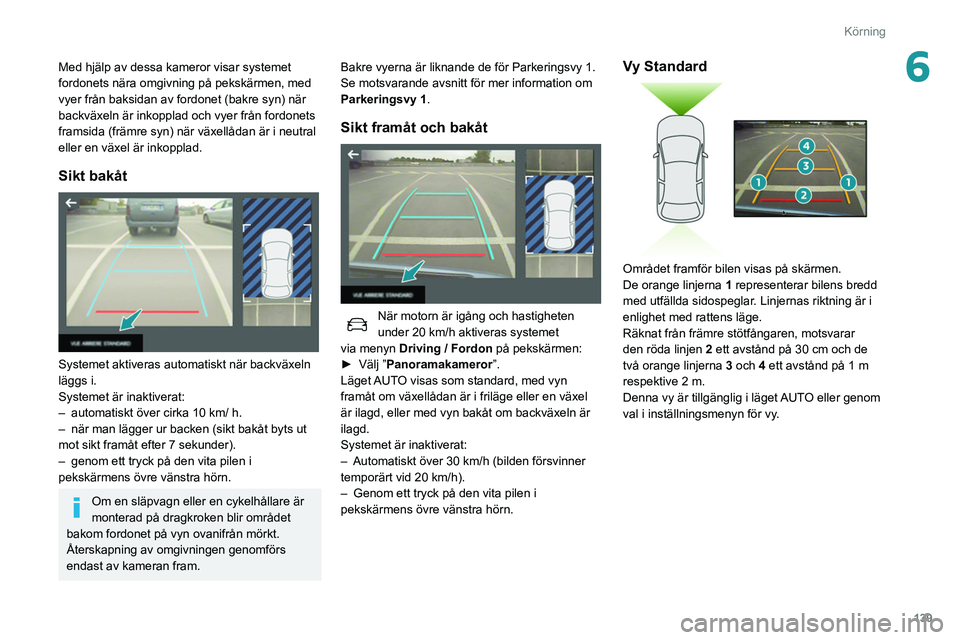 Peugeot 508 2020  Ägarmanual (in Swedish) 139
Körning
6Med hjälp av dessa kameror visar systemet 
fordonets nära omgivning på pekskärmen, med 
vyer från baksidan av fordonet (bakre syn) när 
backväxeln är inkopplad och vyer från for