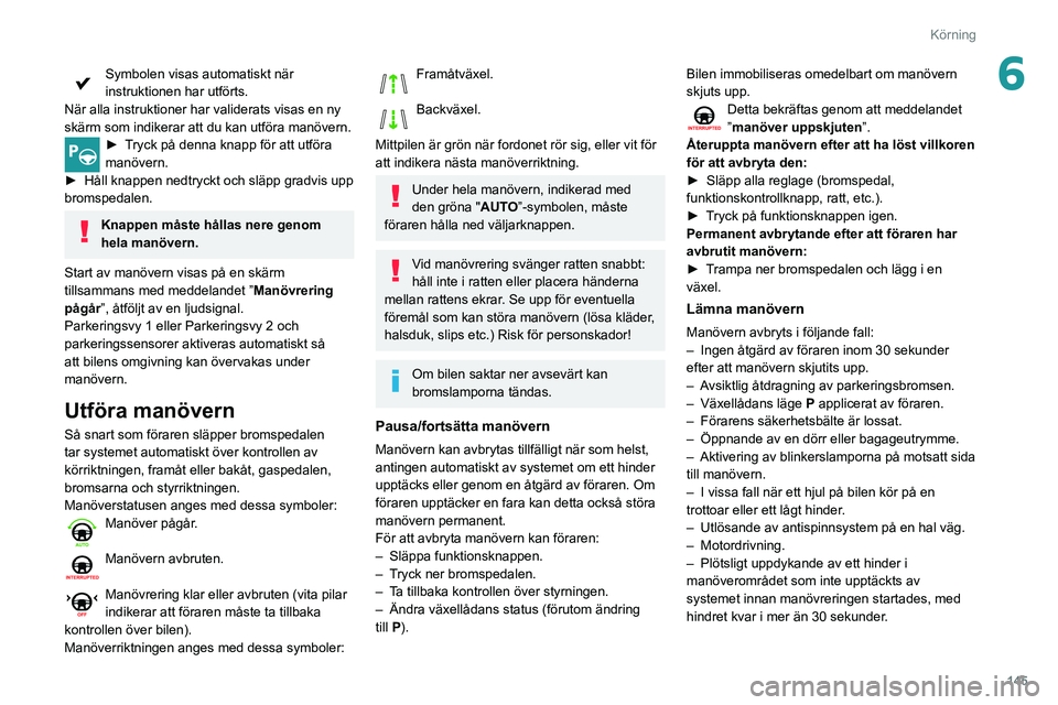 Peugeot 508 2020 Ägarmanual (in Swedish) 145
Körning
6Symbolen visas automatiskt när
instruktionen har utförts.
När alla instruktioner har validerats visas en ny
skärm som indikerar att du kan utföra manövern.
► Tryck på denna kn Peugeot 508 2020 Ägarmanual (in Swedish) 145
Körning
6Symbolen visas automatiskt när
instruktionen har utförts.
När alla instruktioner har validerats visas en ny
skärm som indikerar att du kan utföra manövern.
► Tryck på denna kn