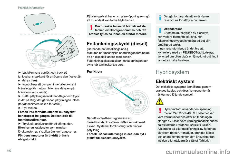 Peugeot 508 2020 Ägarmanual (in Swedish) 150
Praktisk information
► Låt bilen vara upplåst och tryck på
tankluckans bakkant för att öppna den (locket är
en del av den).
►
Kontrollera att pumpen innehåller korrekt
bränslety Peugeot 508 2020 Ägarmanual (in Swedish) 150
Praktisk information
► Låt bilen vara upplåst och tryck på
tankluckans bakkant för att öppna den (locket är
en del av den).
►
Kontrollera att pumpen innehåller korrekt
bränslety
