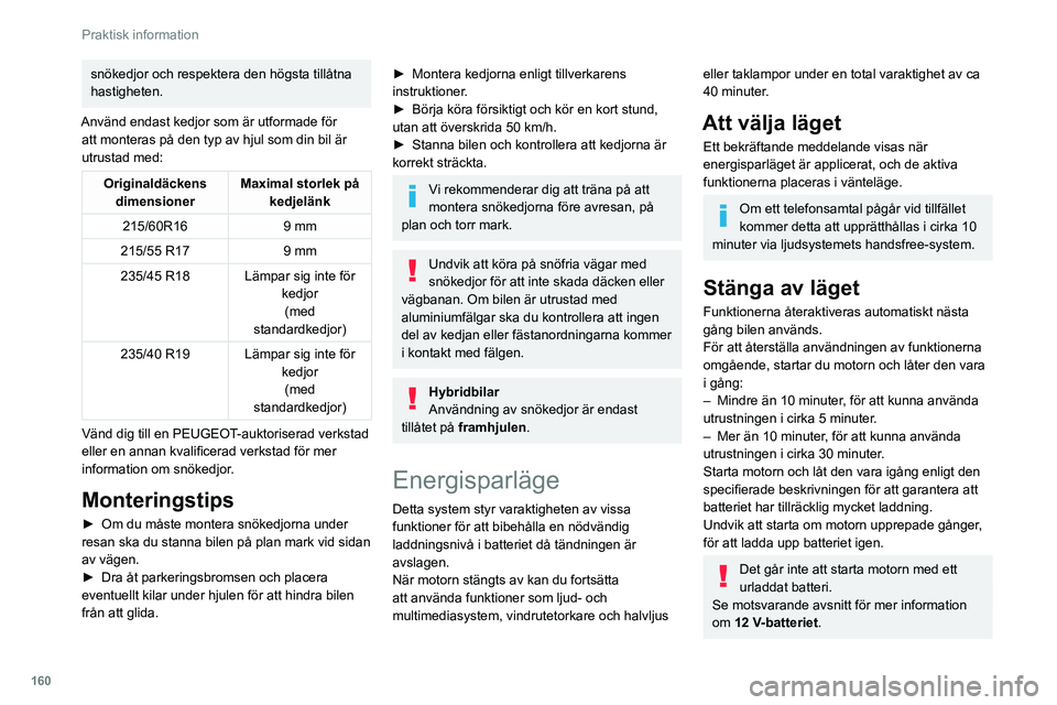 Peugeot 508 2020  Ägarmanual (in Swedish) 160
Praktisk information
snökedjor och respektera den högsta tillåtna 
hastigheten.
Använd endast kedjor som är utformade för  att monteras på den typ av hjul som din bil är 
utrustad med:
Ori
