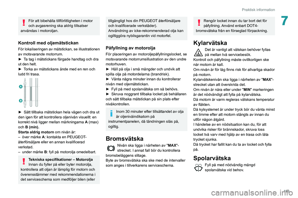 Peugeot 508 2020 Ägarmanual (in Swedish) 163
Praktisk information
7För att bibehålla tillförlitligheten i motor
och avgasrening ska aldrig tillsatser
användas i motoroljan.
Kontroll med oljemätstickan
För lokaliseringen av mätsticka Peugeot 508 2020 Ägarmanual (in Swedish) 163
Praktisk information
7För att bibehålla tillförlitligheten i motor
och avgasrening ska aldrig tillsatser
användas i motoroljan.
Kontroll med oljemätstickan
För lokaliseringen av mätsticka