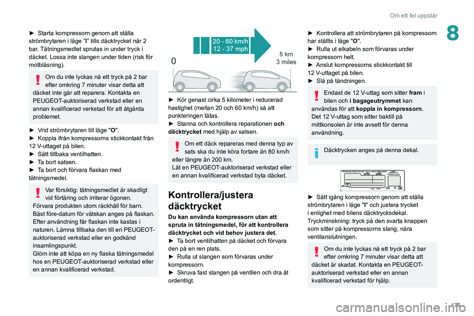 Peugeot 508 2020 Ägarmanual (in Swedish) 175
Om ett fel uppstår
8► Starta kompressorn genom att ställa
strömbrytaren i läge ” I
” tills däcktrycket når 2
bar. Tätningsmedlet sprutas in under tryck i
däcket. Lossa inte slange Peugeot 508 2020 Ägarmanual (in Swedish) 175
Om ett fel uppstår
8► Starta kompressorn genom att ställa
strömbrytaren i läge ” I
” tills däcktrycket når 2
bar. Tätningsmedlet sprutas in under tryck i
däcket. Lossa inte slange