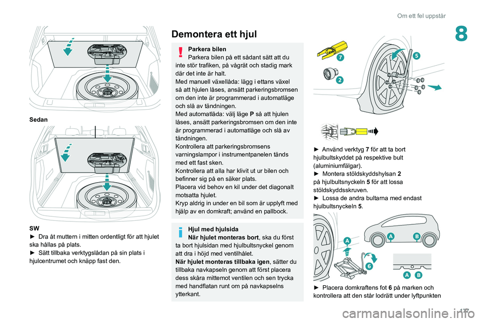 Peugeot 508 2020  Ägarmanual (in Swedish) 177
Om ett fel uppstår
8
 
Sedan 
 
SW
► Dra åt muttern i mitten ordentligt för att hjulet 
ska hållas på plats.
►
 
Sätt tillbaka verktygslådan på sin plats i 
hjulcentrumet och knäpp fa