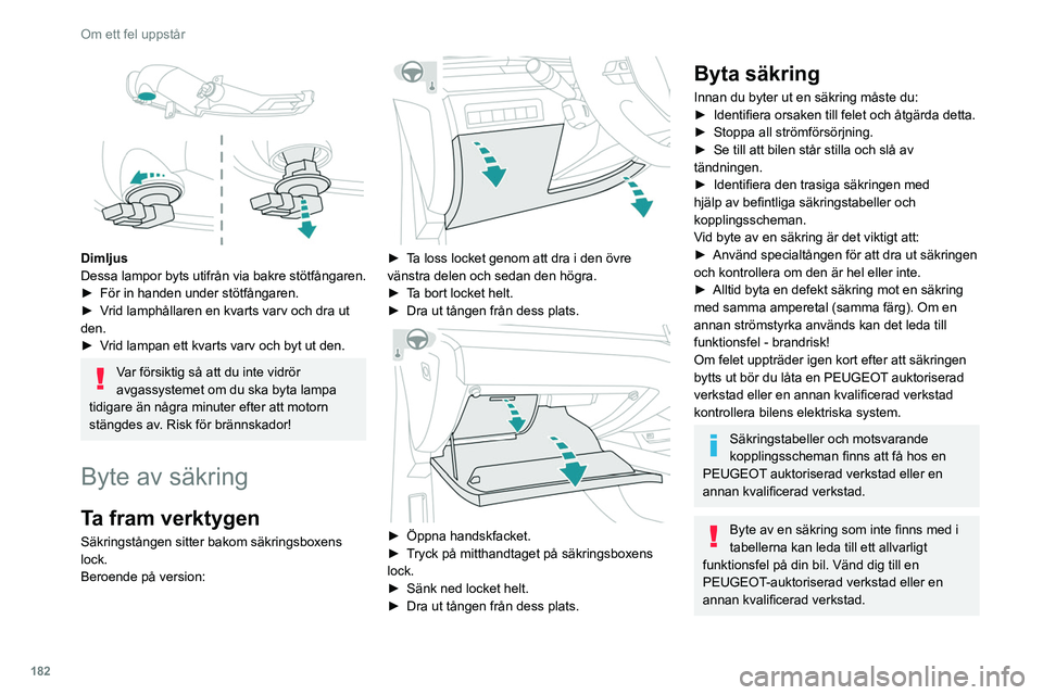 Peugeot 508 2020 Ägarmanual (in Swedish) 182
Om ett fel uppstår
Säkringstabell
Box 1
SäkringsnrStrömstyrka (A) Funktioner
F1 10 AAvbländande speglar.
F3 5 AAnpassningsbara 3D-bakljus.
Dimljus
Dessa lampor byts utifrån via bakre st Peugeot 508 2020 Ägarmanual (in Swedish) 182
Om ett fel uppstår
Säkringstabell
Box 1
SäkringsnrStrömstyrka (A) Funktioner
F1 10 AAvbländande speglar.
F3 5 AAnpassningsbara 3D-bakljus.
Dimljus
Dessa lampor byts utifrån via bakre st