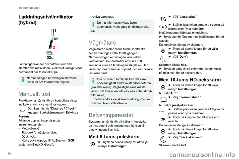 Peugeot 508 2020 Ägarmanual (in Swedish) 20
Instrumentpanel
Laddningsnivåindikator
(hybrid)
Laddningsnivån för drivbatteriet och den
återstående räckvidden i elektriskt körläge visas
permanent när fordonet är på.
När tänd Peugeot 508 2020 Ägarmanual (in Swedish) 20
Instrumentpanel
Laddningsnivåindikator
(hybrid)
Laddningsnivån för drivbatteriet och den
återstående räckvidden i elektriskt körläge visas
permanent när fordonet är på.
När tänd
