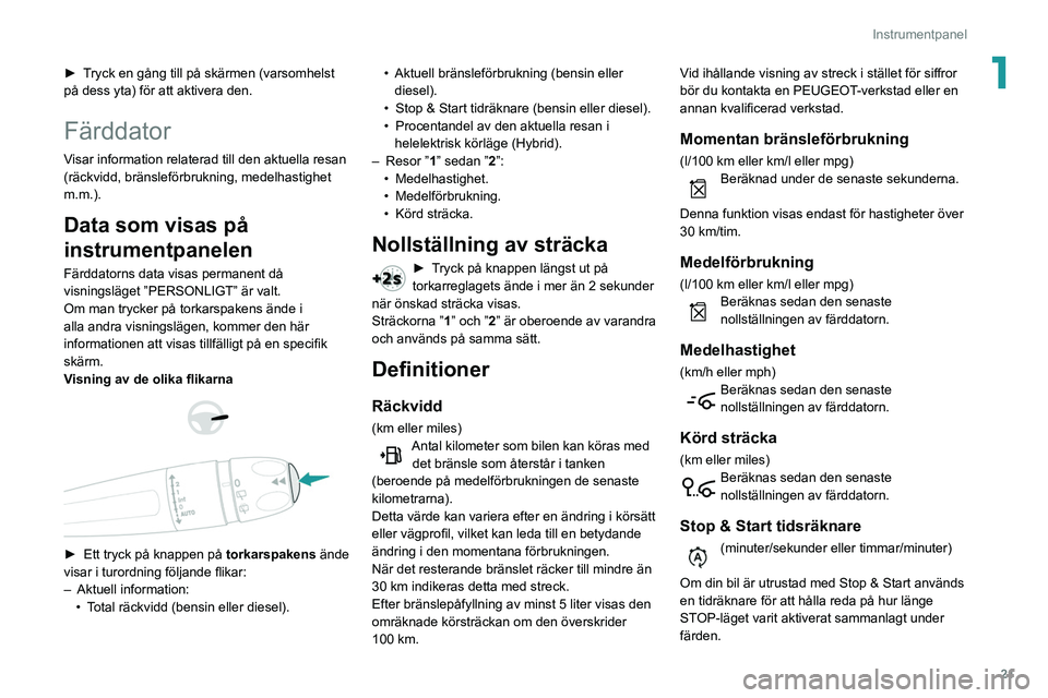 Peugeot 508 2020 Ägarmanual (in Swedish) 21
Instrumentpanel
1► Tryck en gång till på skärmen (varsomhelst
på dess yta) för att aktivera den.
Färddator
Visar information relaterad till den aktuella resan
(räckvidd, bränsleförbruk Peugeot 508 2020 Ägarmanual (in Swedish) 21
Instrumentpanel
1► Tryck en gång till på skärmen (varsomhelst
på dess yta) för att aktivera den.
Färddator
Visar information relaterad till den aktuella resan
(räckvidd, bränsleförbruk